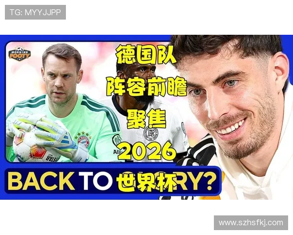 德国队2026世界杯前景分析:阵容实力、小组出线形势与夺冠可能性 德国队2026世界杯前景分析:阵容实力、小组出线形势与夺冠可能性